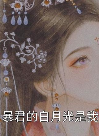 《暴君的白月光是我》完结小说(全文在线阅读)