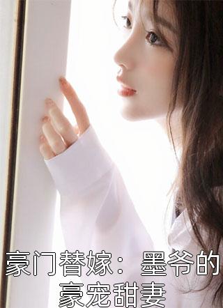 豪门替嫁：墨爷的豪宠甜妻免费小说柒月吖全文阅读