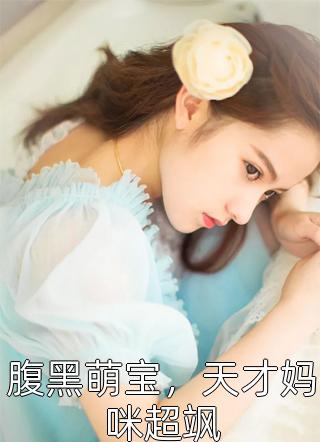 腹黑萌宝，天才妈咪超飒全本小说腹黑萌宝，天才妈咪超飒免费章节阅读