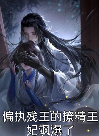 《偏执残王的撩精王妃飒爆了》小说完整章节偏执残王的撩精王妃飒爆了免费阅读