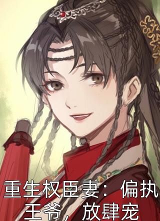 新上小说重生权臣妻：偏执王爷，放肆宠紫气东来顺最新章节阅读