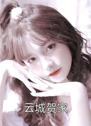 云城贺家精彩小说(窗含)全章节阅读