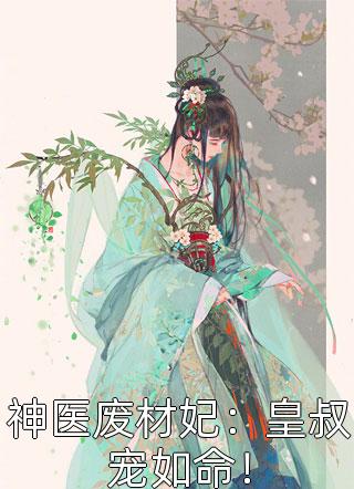 《神医废材妃：皇叔宠如命！》完结小说(全文在线阅读)