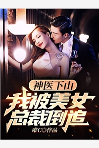 神医下山我被美女总裁倒追唯C完本在线小说免费阅读