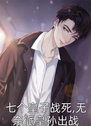 七个皇子战死,无奈派皇孙出战我的长枪依在小说全章节最新阅读