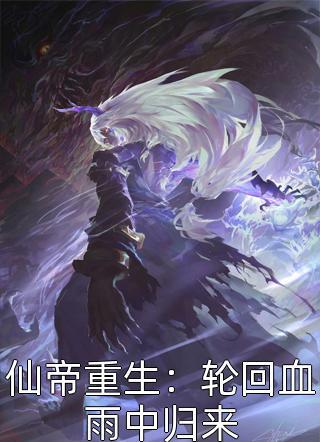 仙帝重生：轮回血雨中归来全文阅读 爆锤榴莲酥章节阅读