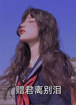 赠君离别泪浅线小说免费阅读