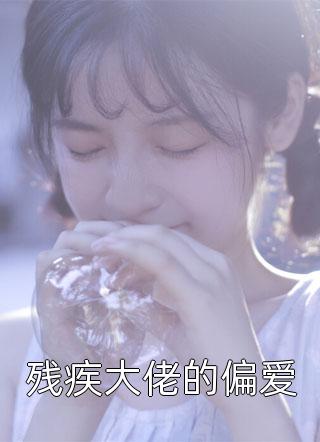 《残疾大佬的偏爱》小说完整章节残疾大佬的偏爱免费阅读