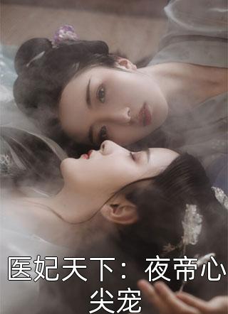 医妃天下：夜帝心尖宠小说全文穆尘尘免费阅读