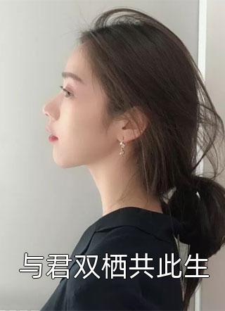 爆款小说与君双栖共此生全文免费阅读