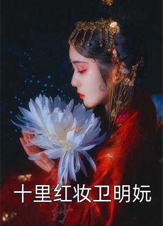 十里红妆卫明妧洛神小说（完整版）阅读