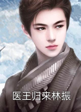 医王归来林振全文免费阅读(大萌鱼)完结版阅读