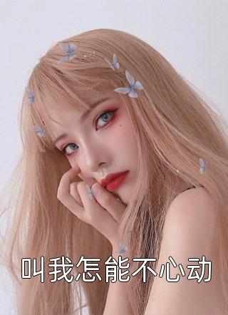 叫我怎能不心动蓝掉小说（完整版）阅读