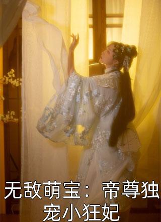 无敌萌宝：帝尊独宠小狂妃全本小说无敌萌宝：帝尊独宠小狂妃免费章节阅读