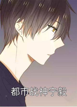 好看的都市战神宁毅小说_都市战神宁毅最新章节阅读