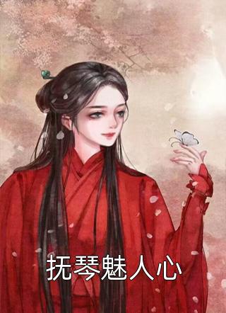 爆款小说抚琴魅人心全文免费阅读