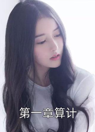 《第一章算计》小说完整章节第一章算计免费阅读