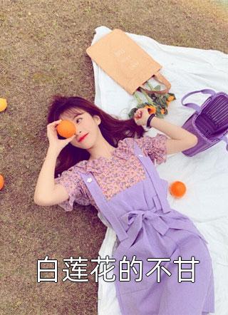 《白莲花的不甘》小说完整章节白莲花的不甘免费阅读