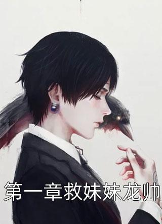 第一章救妹妹龙帅全本小说（第一章救妹妹龙帅）全文阅读
