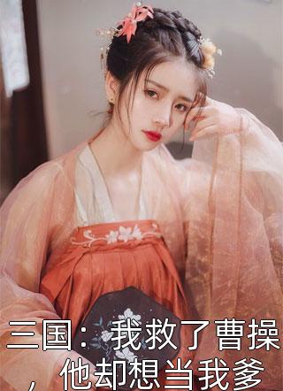 三国：我救了曹操，他却想当我爹漫山红遍大结局小说全章节阅读