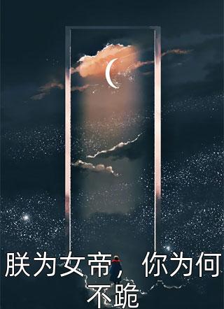 [完结]朕为女帝，你为何不跪全章节阅读