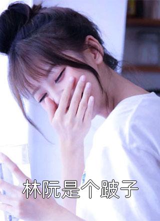 林阮是个跛子全本小说林阮是个跛子免费章节阅读