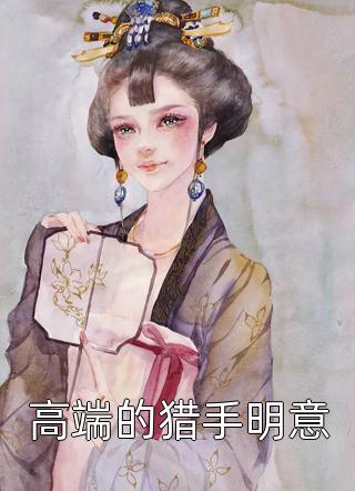 (全章节)高端的猎手明意-高端的猎手明意白鹭成双在线阅读