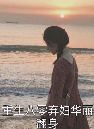 重生八零弃妇华丽翻身全文阅读 AD奶盖章节阅读