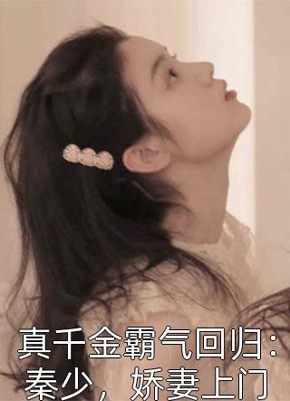 爆款小说真千金霸气回归：秦少，娇妻上门全文免费阅读