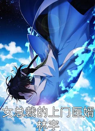 女总裁的上门医婿林宇寂夜如雪在线阅读-女总裁的上门医婿林宇全文免费阅读