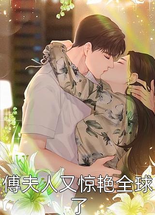 《傅夫人又惊艳全球了》完结小说(全文在线阅读)