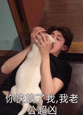 你快放了我,我老公超凶小说全文闲清免费阅读