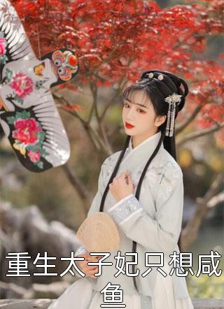 重生太子妃只想咸鱼公子怕冷小说全章节最新阅读