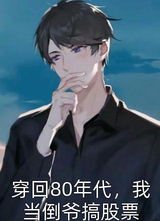 小伙想火写的小说穿回80年代，我当倒爷搞股票最新阅读