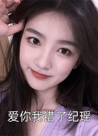 全章节小说爱你我错了纪瑶素年最新阅读