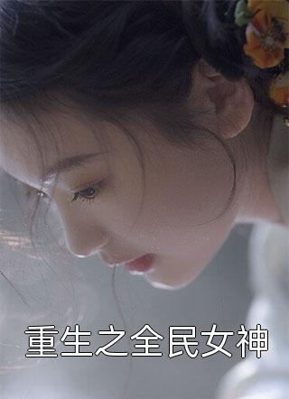 爆款小说重生之全民女神全文免费阅读