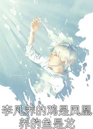 李凡养的鸡是凤凰养的鱼是龙精彩小说(归心)全章节阅读