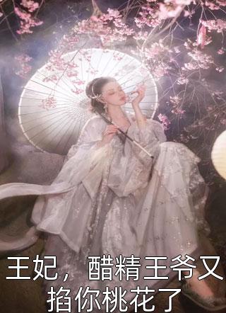 王妃，醋精王爷又掐你桃花了一朵西蓝花最新小说全文阅读