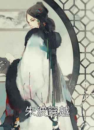 朱波穿越月下瓜田最新小说全文阅读