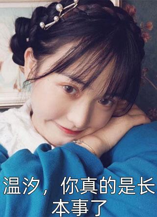 《温汐，你真的是长本事了》小说完整章节温汐，你真的是长本事了免费阅读