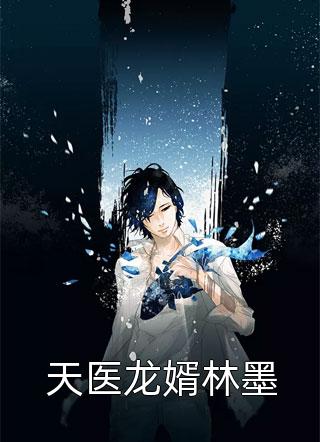 全章节小说天医龙婿林墨凌风傲世本尊最新阅读