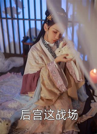 新上《后宫这战场》雪中回眸小说免费阅读