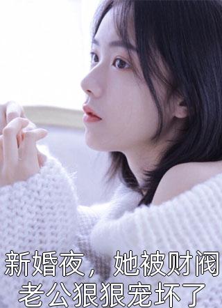 新婚夜，她被财阀老公狠狠宠坏了西瓜在线阅读-新婚夜，她被财阀老公狠狠宠坏了全文免费阅读