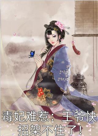 毒妃难惹：王爷快招架不住了！免费小说麻衣如雪全文阅读