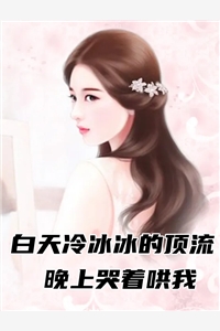 白天冷冰冰的顶流晚上哭着哄我