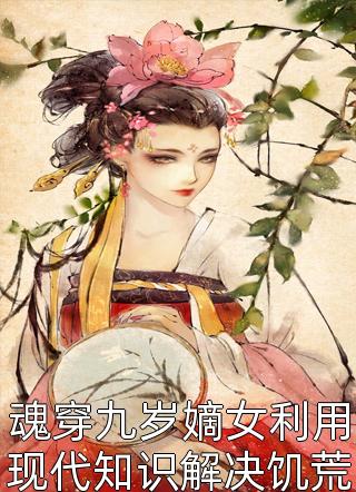 魂穿九岁嫡女利用现代知识解决饥荒画笔敲敲全本小说最新阅读
