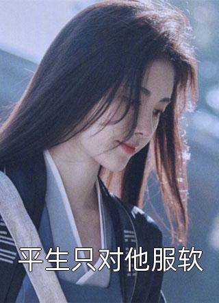 平生只对他服软精彩小说(明珠)全章节阅读