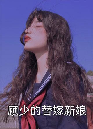 夜凉人写的小说顾少的替嫁新娘最新阅读