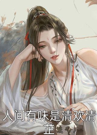 人间有味是清欢清芷精彩小说(胖橘儿)全章节阅读