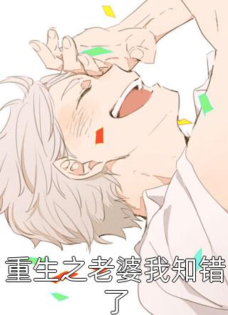 新上《重生之老婆我知错了》葱香麻花小说免费阅读